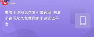 来看小说网免费看小说官网-来看小说网永久免费网络小说阅读平台