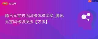 腾讯元宝对话风格怎样切换_腾讯元宝风格切换法【方法】