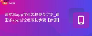 课堂派app学生怎样参与讨论_课堂派app讨论区发帖步骤【步骤】