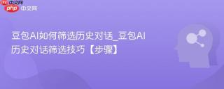 豆包AI如何筛选历史对话_豆包AI历史对话筛选技巧【步骤】