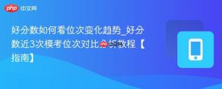 好分数如何看位次变化趋势_好分数近3次模考位次对比分析教程【指南】