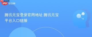 腾讯元宝登录官网地址 腾讯元宝平台入口链接