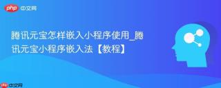 腾讯元宝怎样嵌入小程序使用_腾讯元宝小程序嵌入法【教程】