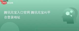 腾讯元宝入口官网 腾讯元宝AI平台登录地址