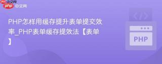 PHP怎样用缓存提升表单提交效率_PHP表单缓存提效法【表单】