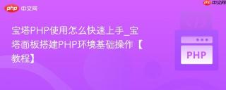 宝塔PHP使用怎么快速上手_宝塔面板搭建PHP环境基础操作【教程】
