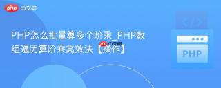 PHP怎么批量算多个阶乘_PHP数组遍历算阶乘高效法【操作】