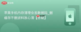 苹果手机内存清理会丢数据吗_删缓存不删资料放心清【答疑】