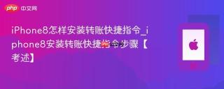 iPhone8怎样安装转账快捷指令_iphone8安装转账快捷指令步骤【考述】