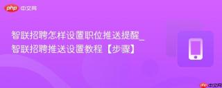 智联招聘怎样设置职位推送提醒_智联招聘推送设置教程【步骤】
