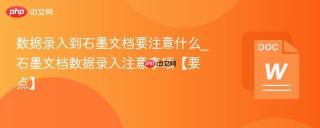 数据录入到石墨文档要注意什么_石墨文档数据录入注意事项【要点】