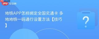 地铁APP怎样绑定全国交通卡 多地地铁一码通行设置方法【技巧】