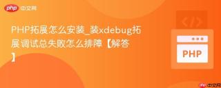 PHP拓展怎么安装_装xdebug拓展调试总失败怎么排障【解答】