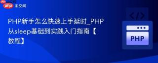 PHP新手怎么快速上手延时_PHP从sleep基础到实践入门指南【教程】