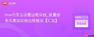 html5怎么设置边框实线_批量给多元素加实线边框做法【汇总】