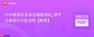 PHP框架在安卓后端能用吗_跨平台使用可行性说明【解答】