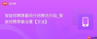 智联招聘屏蔽同行招聘员行吗_智联招聘屏蔽设置【方法】