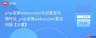 php连接websocket自动重连间隔咋设_php连接websocket重连间隔【设置】