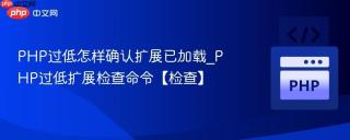 PHP过低怎样确认扩展已加载_PHP过低扩展检查命令【检查】
