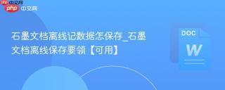 石墨文档离线记数据怎保存_石墨文档离线保存要领【可用】