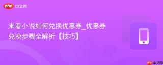 来看小说如何兑换优惠券_优惠券兑换步骤全解析【技巧】