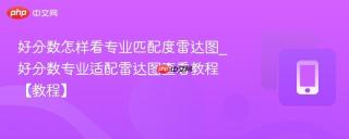 好分数怎样看专业匹配度雷达图_好分数专业适配雷达图查看教程【教程】