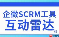 2025企微SCRM实测避坑：微伴互动雷达精准锁客，转化率直接翻倍！