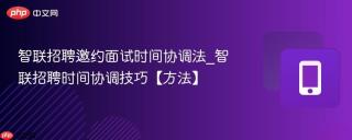 智联招聘邀约面试时间协调法_智联招聘时间协调技巧【方法】
