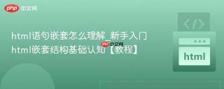 html语句嵌套怎么理解_新手入门html嵌套结构基础认知【教程】