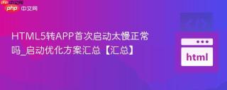 HTML5转APP首次启动太慢正常吗_启动优化方案汇总【汇总】
