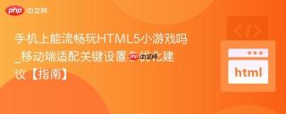 手机上能流畅玩HTML5小游戏吗_移动端适配关键设置与优化建议【指南】