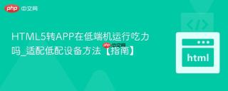 HTML5转APP在低端机运行吃力吗_适配低配设备方法【指南】