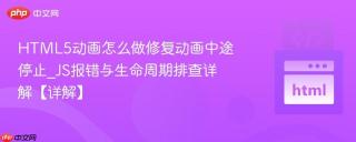 HTML5动画怎么做修复动画中途停止_JS报错与生命周期排查详解【详解】