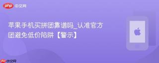 苹果手机买拼团靠谱吗_认准官方团避免低价陷阱【警示】