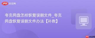 夸克网盘怎样恢复误删文件_夸克网盘恢复误删文件办法【补救】