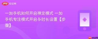 一加手机如何开启禅定模式​ 一加手机专注模式开启与时长设置【步骤】