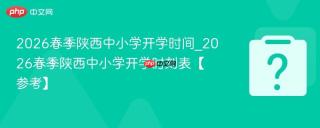 2026春季陕西中小学开学时间_2026春季陕西中小学开学时刻表【参考】