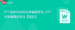 PPT保存时如何去除编辑信息_PPT去除编辑信息法【隐私】