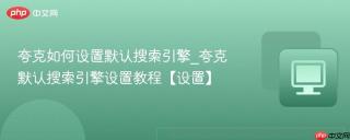 夸克如何设置默认搜索引擎_夸克默认搜索引擎设置教程【设置】