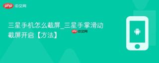 三星手机怎么截屏_三星手掌滑动截屏开启【方法】