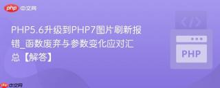 PHP5.6升级到PHP7图片刷新报错_函数废弃与参数变化应对汇总【解答】