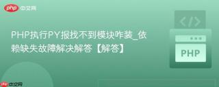 PHP执行PY报找不到模块咋装_依赖缺失故障解决解答【解答】