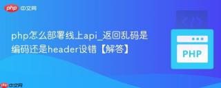 php怎么部署线上api_返回乱码是编码还是header设错【解答】