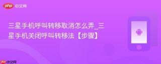 三星手机呼叫转移取消怎么弄_三星手机关闭呼叫转移法【步骤】