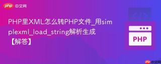 PHP里XML怎么转PHP文件_用simplexml_load_string解析生成【解答】