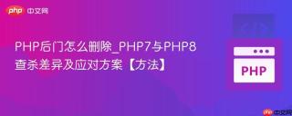 PHP后门怎么删除_PHP7与PHP8查杀差异及应对方案【方法】