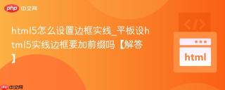 html5怎么设置边框实线_平板设html5实线边框要加前缀吗【解答】