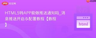 HTML5转APP能做推送通知吗_消息推送开启与配置教程【教程】
