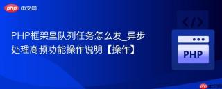 PHP框架里队列任务怎么发_异步处理高频功能操作说明【操作】