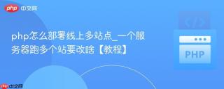 php怎么部署线上多站点_一个服务器跑多个站要改啥【教程】
